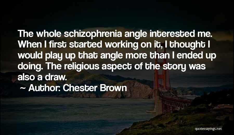 Chester Brown Quotes: The Whole Schizophrenia Angle Interested Me. When I First Started Working On It, I Thought I Would Play Up That