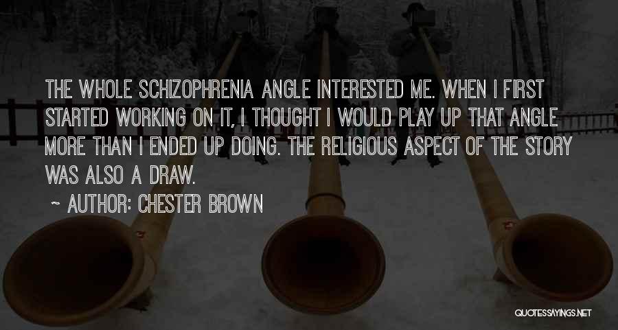 Chester Brown Quotes: The Whole Schizophrenia Angle Interested Me. When I First Started Working On It, I Thought I Would Play Up That