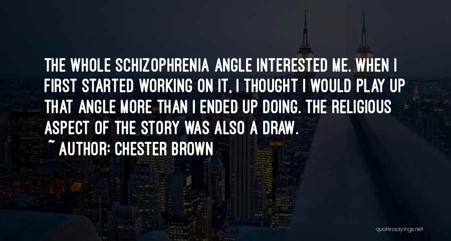 Chester Brown Quotes: The Whole Schizophrenia Angle Interested Me. When I First Started Working On It, I Thought I Would Play Up That