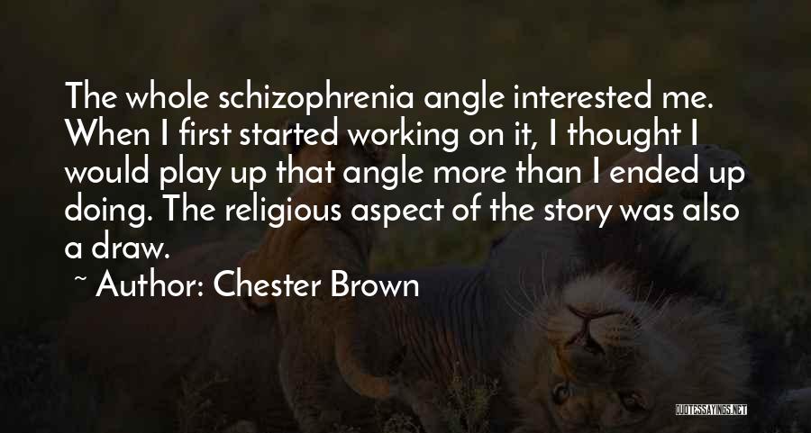 Chester Brown Quotes: The Whole Schizophrenia Angle Interested Me. When I First Started Working On It, I Thought I Would Play Up That