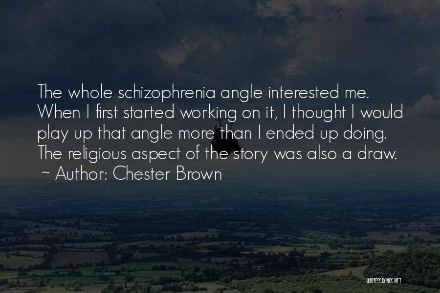 Chester Brown Quotes: The Whole Schizophrenia Angle Interested Me. When I First Started Working On It, I Thought I Would Play Up That
