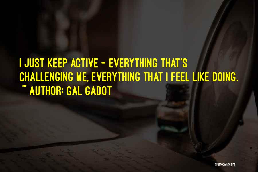 Gal Gadot Quotes: I Just Keep Active - Everything That's Challenging Me, Everything That I Feel Like Doing.