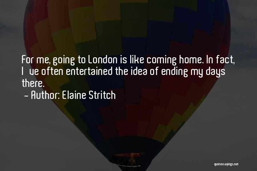 Elaine Stritch Quotes: For Me, Going To London Is Like Coming Home. In Fact, I've Often Entertained The Idea Of Ending My Days