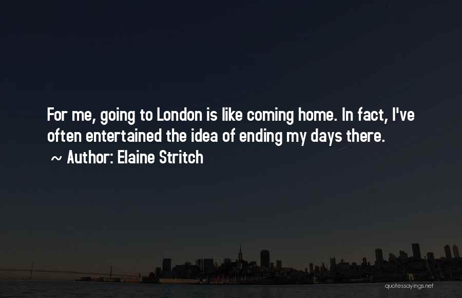 Elaine Stritch Quotes: For Me, Going To London Is Like Coming Home. In Fact, I've Often Entertained The Idea Of Ending My Days