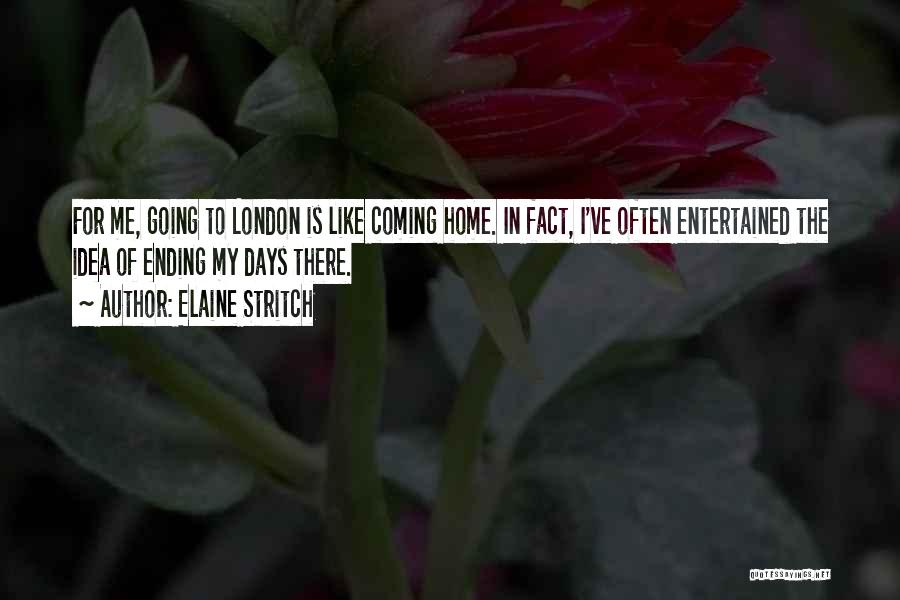 Elaine Stritch Quotes: For Me, Going To London Is Like Coming Home. In Fact, I've Often Entertained The Idea Of Ending My Days