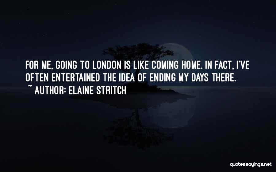 Elaine Stritch Quotes: For Me, Going To London Is Like Coming Home. In Fact, I've Often Entertained The Idea Of Ending My Days