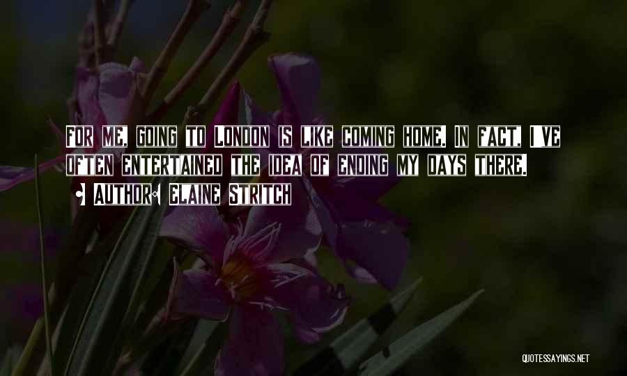 Elaine Stritch Quotes: For Me, Going To London Is Like Coming Home. In Fact, I've Often Entertained The Idea Of Ending My Days