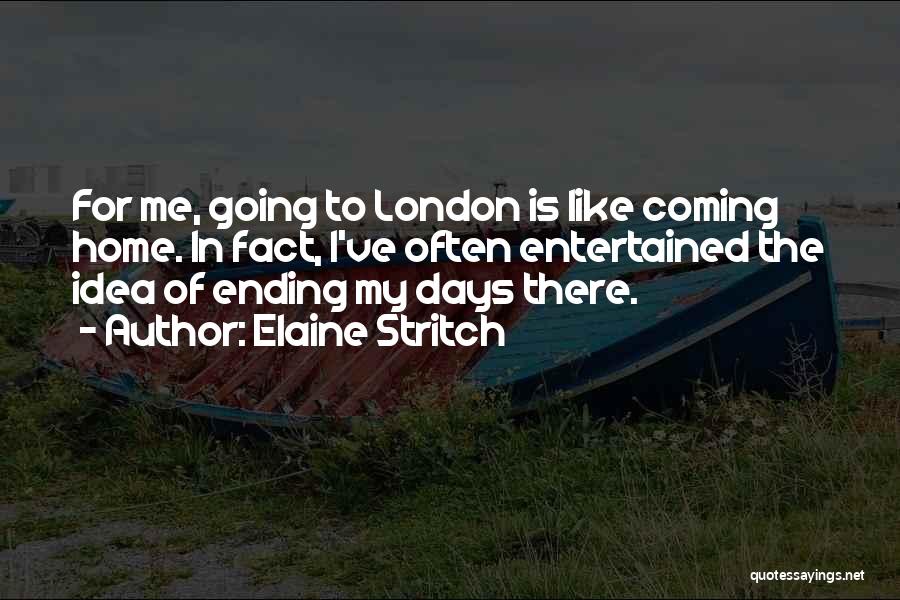 Elaine Stritch Quotes: For Me, Going To London Is Like Coming Home. In Fact, I've Often Entertained The Idea Of Ending My Days