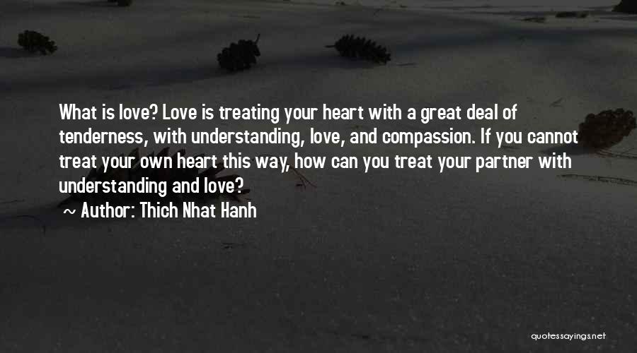 Thich Nhat Hanh Quotes: What Is Love? Love Is Treating Your Heart With A Great Deal Of Tenderness, With Understanding, Love, And Compassion. If