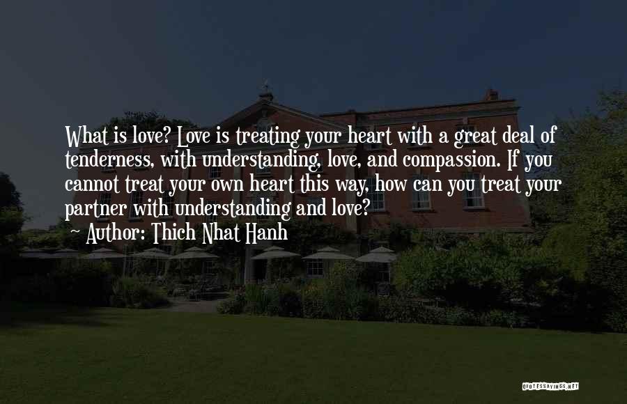 Thich Nhat Hanh Quotes: What Is Love? Love Is Treating Your Heart With A Great Deal Of Tenderness, With Understanding, Love, And Compassion. If