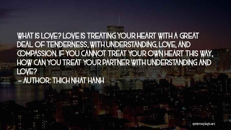 Thich Nhat Hanh Quotes: What Is Love? Love Is Treating Your Heart With A Great Deal Of Tenderness, With Understanding, Love, And Compassion. If