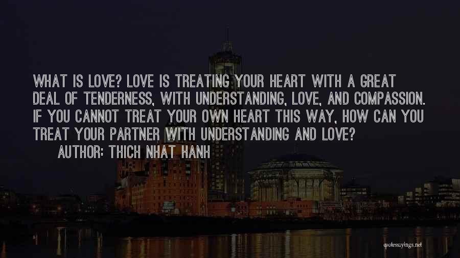 Thich Nhat Hanh Quotes: What Is Love? Love Is Treating Your Heart With A Great Deal Of Tenderness, With Understanding, Love, And Compassion. If
