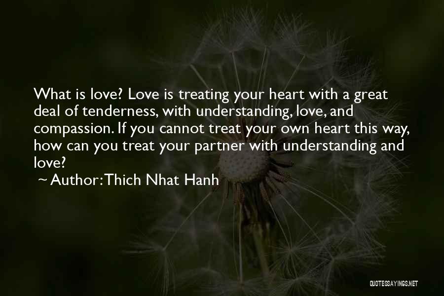 Thich Nhat Hanh Quotes: What Is Love? Love Is Treating Your Heart With A Great Deal Of Tenderness, With Understanding, Love, And Compassion. If