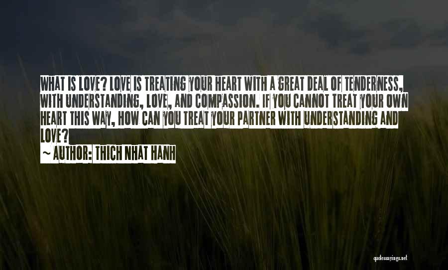 Thich Nhat Hanh Quotes: What Is Love? Love Is Treating Your Heart With A Great Deal Of Tenderness, With Understanding, Love, And Compassion. If