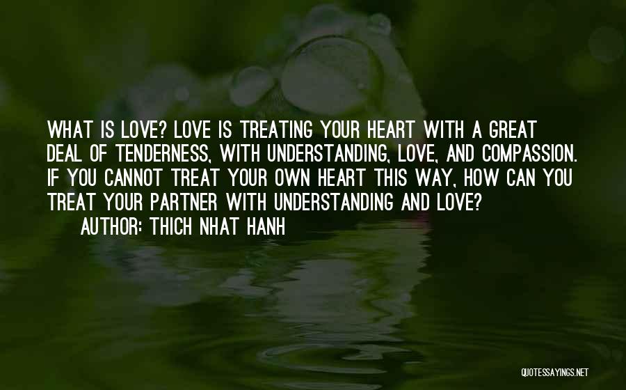 Thich Nhat Hanh Quotes: What Is Love? Love Is Treating Your Heart With A Great Deal Of Tenderness, With Understanding, Love, And Compassion. If