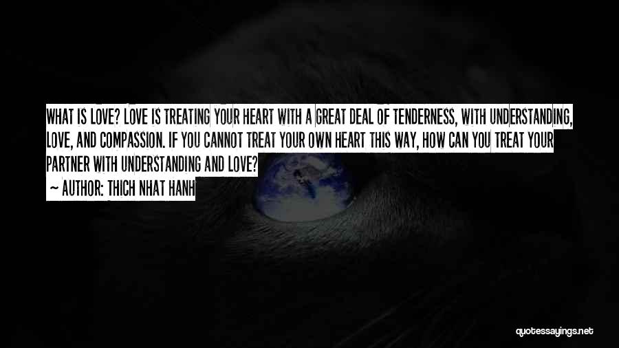 Thich Nhat Hanh Quotes: What Is Love? Love Is Treating Your Heart With A Great Deal Of Tenderness, With Understanding, Love, And Compassion. If