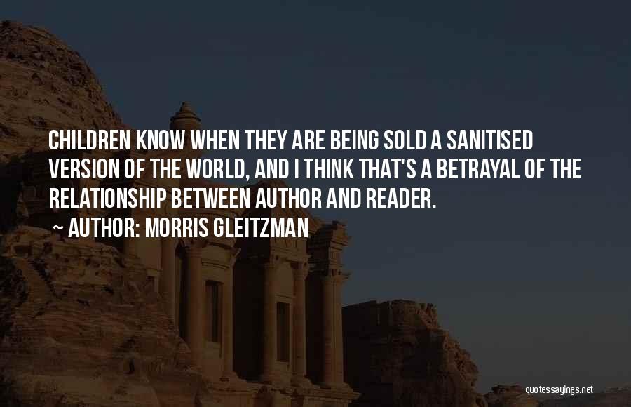 Morris Gleitzman Quotes: Children Know When They Are Being Sold A Sanitised Version Of The World, And I Think That's A Betrayal Of