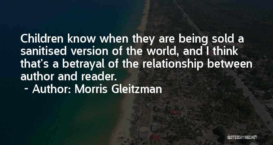 Morris Gleitzman Quotes: Children Know When They Are Being Sold A Sanitised Version Of The World, And I Think That's A Betrayal Of