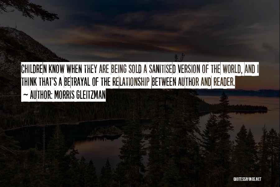 Morris Gleitzman Quotes: Children Know When They Are Being Sold A Sanitised Version Of The World, And I Think That's A Betrayal Of