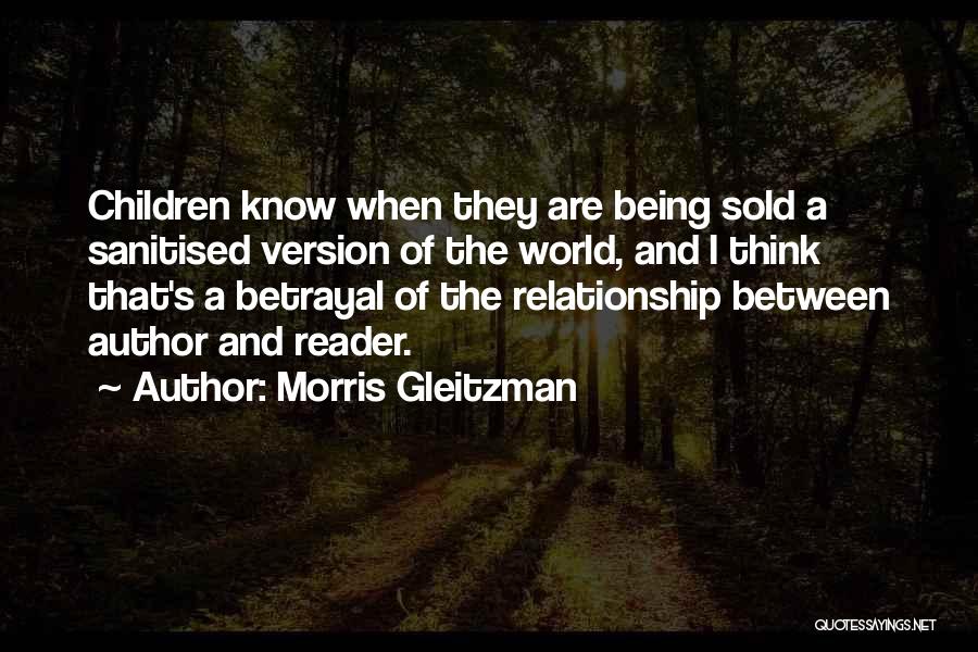 Morris Gleitzman Quotes: Children Know When They Are Being Sold A Sanitised Version Of The World, And I Think That's A Betrayal Of