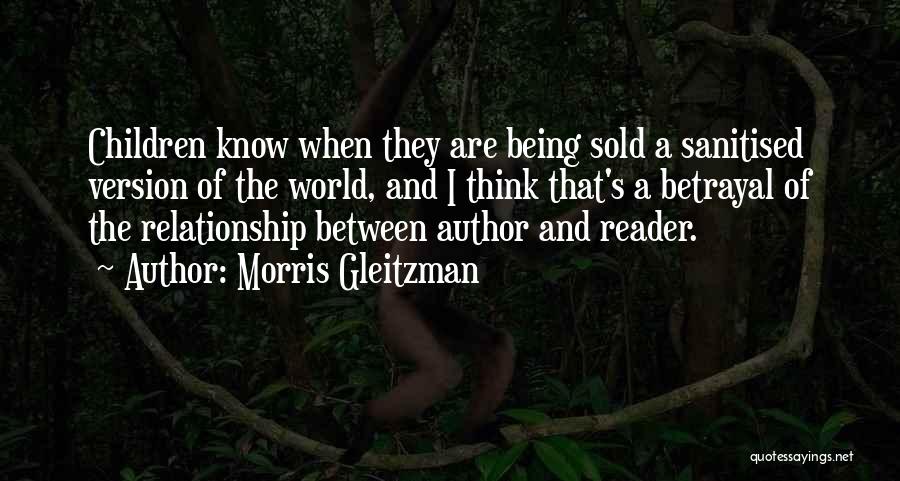 Morris Gleitzman Quotes: Children Know When They Are Being Sold A Sanitised Version Of The World, And I Think That's A Betrayal Of