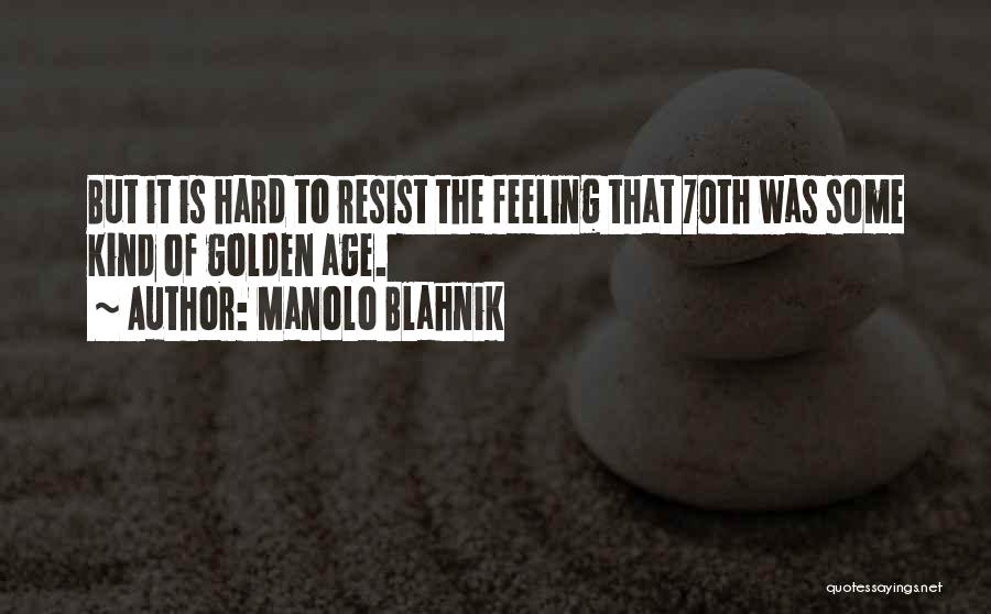 Manolo Blahnik Quotes: But It Is Hard To Resist The Feeling That 70th Was Some Kind Of Golden Age.