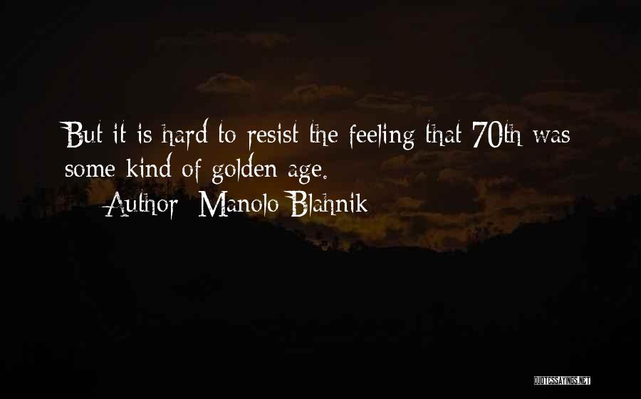 Manolo Blahnik Quotes: But It Is Hard To Resist The Feeling That 70th Was Some Kind Of Golden Age.