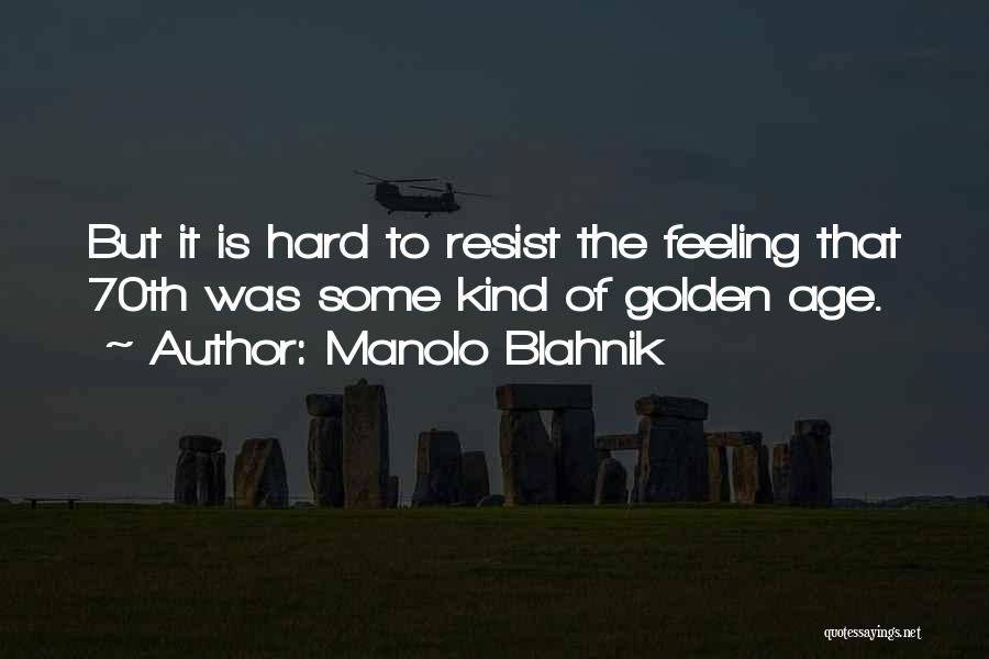Manolo Blahnik Quotes: But It Is Hard To Resist The Feeling That 70th Was Some Kind Of Golden Age.
