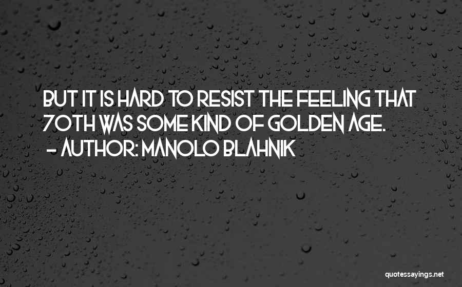 Manolo Blahnik Quotes: But It Is Hard To Resist The Feeling That 70th Was Some Kind Of Golden Age.