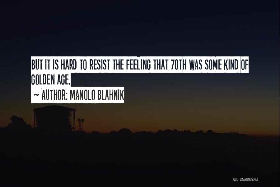 Manolo Blahnik Quotes: But It Is Hard To Resist The Feeling That 70th Was Some Kind Of Golden Age.