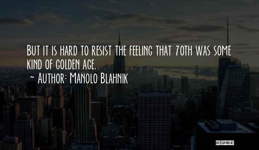 Manolo Blahnik Quotes: But It Is Hard To Resist The Feeling That 70th Was Some Kind Of Golden Age.