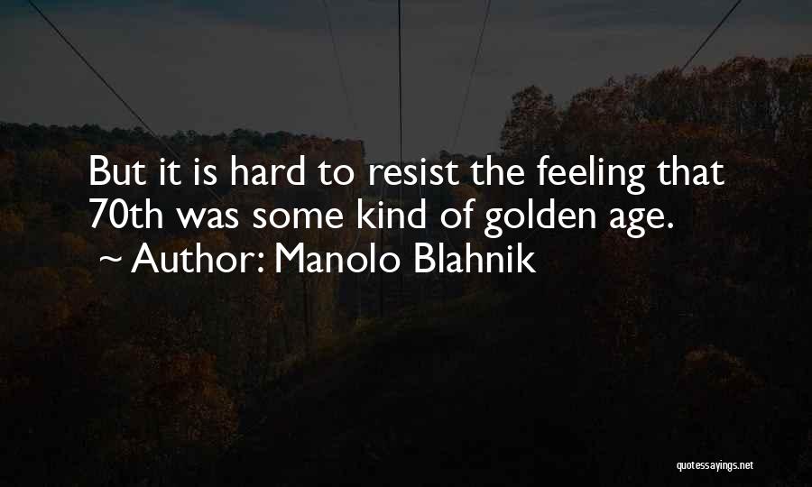 Manolo Blahnik Quotes: But It Is Hard To Resist The Feeling That 70th Was Some Kind Of Golden Age.