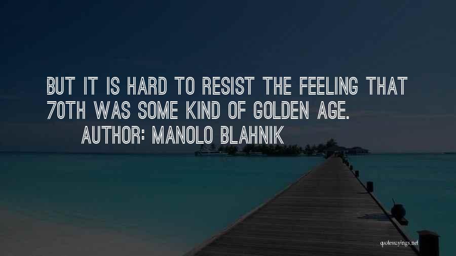 Manolo Blahnik Quotes: But It Is Hard To Resist The Feeling That 70th Was Some Kind Of Golden Age.