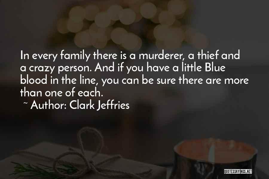 Clark Jeffries Quotes: In Every Family There Is A Murderer, A Thief And A Crazy Person. And If You Have A Little Blue