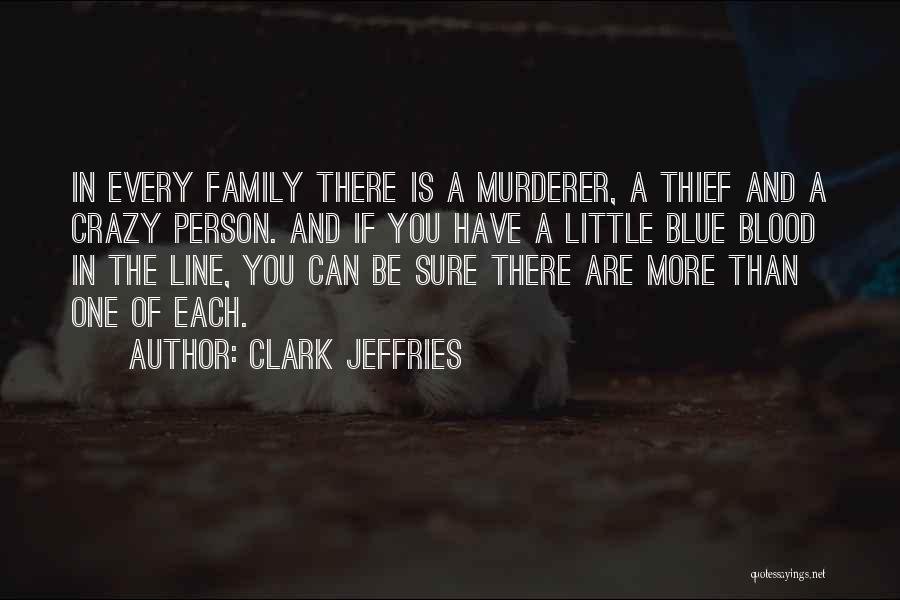 Clark Jeffries Quotes: In Every Family There Is A Murderer, A Thief And A Crazy Person. And If You Have A Little Blue