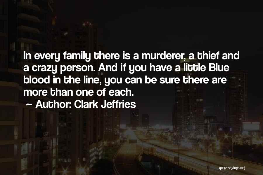 Clark Jeffries Quotes: In Every Family There Is A Murderer, A Thief And A Crazy Person. And If You Have A Little Blue