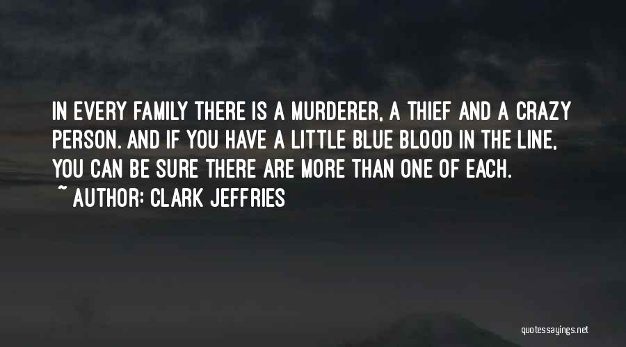 Clark Jeffries Quotes: In Every Family There Is A Murderer, A Thief And A Crazy Person. And If You Have A Little Blue