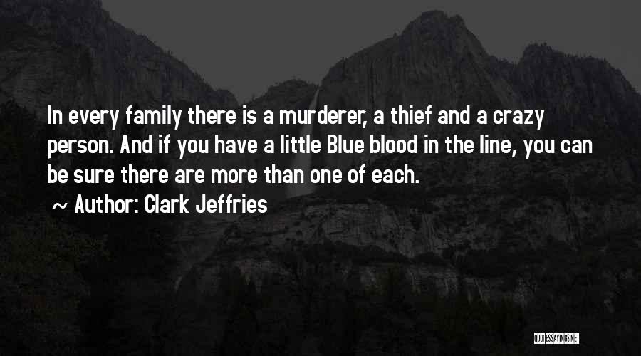 Clark Jeffries Quotes: In Every Family There Is A Murderer, A Thief And A Crazy Person. And If You Have A Little Blue