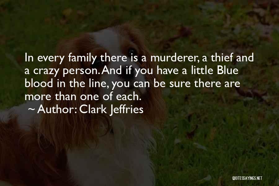 Clark Jeffries Quotes: In Every Family There Is A Murderer, A Thief And A Crazy Person. And If You Have A Little Blue