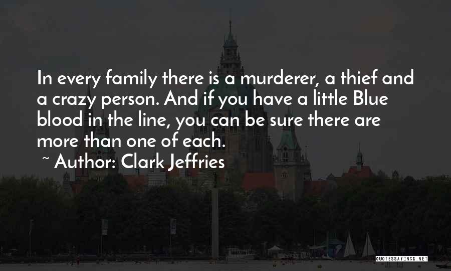 Clark Jeffries Quotes: In Every Family There Is A Murderer, A Thief And A Crazy Person. And If You Have A Little Blue