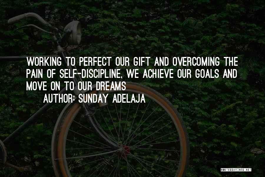 Sunday Adelaja Quotes: Working To Perfect Our Gift And Overcoming The Pain Of Self-discipline, We Achieve Our Goals And Move On To Our