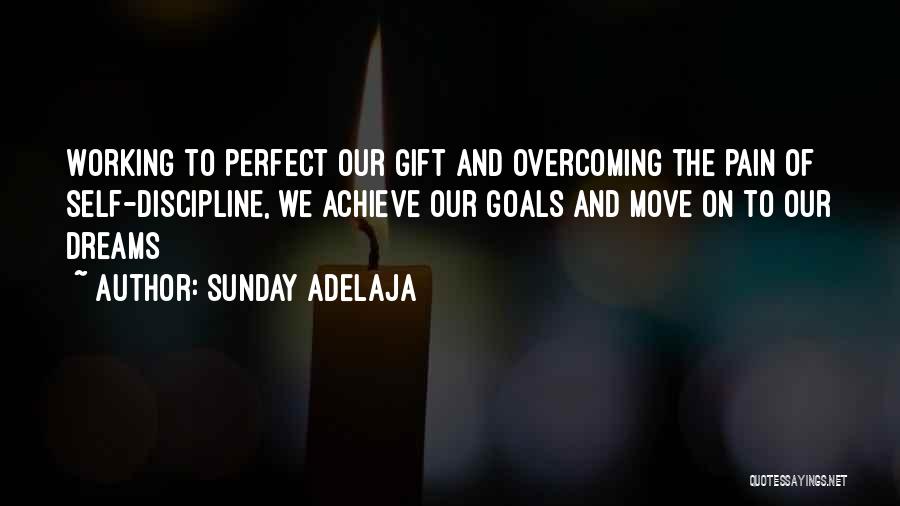 Sunday Adelaja Quotes: Working To Perfect Our Gift And Overcoming The Pain Of Self-discipline, We Achieve Our Goals And Move On To Our