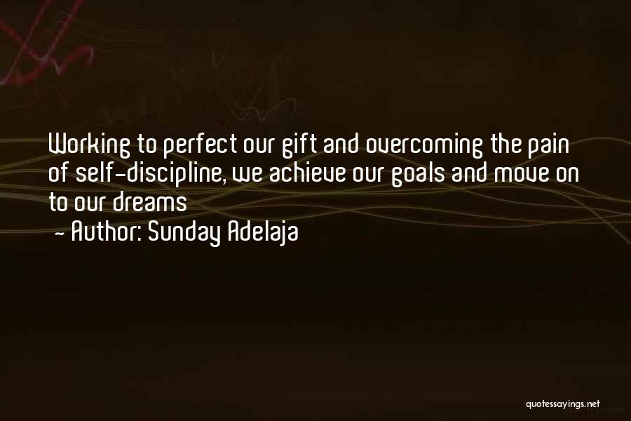 Sunday Adelaja Quotes: Working To Perfect Our Gift And Overcoming The Pain Of Self-discipline, We Achieve Our Goals And Move On To Our