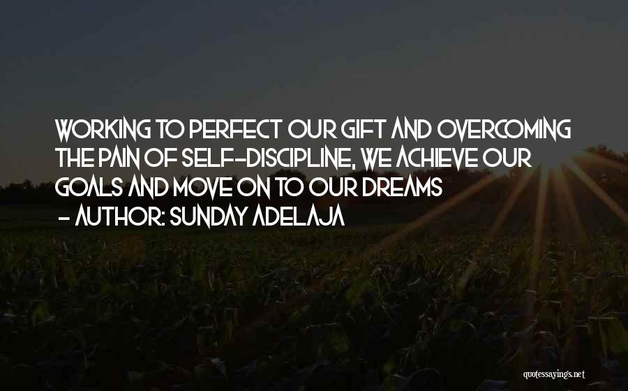 Sunday Adelaja Quotes: Working To Perfect Our Gift And Overcoming The Pain Of Self-discipline, We Achieve Our Goals And Move On To Our