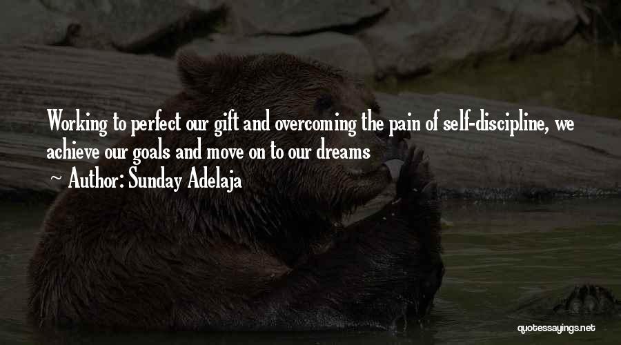 Sunday Adelaja Quotes: Working To Perfect Our Gift And Overcoming The Pain Of Self-discipline, We Achieve Our Goals And Move On To Our