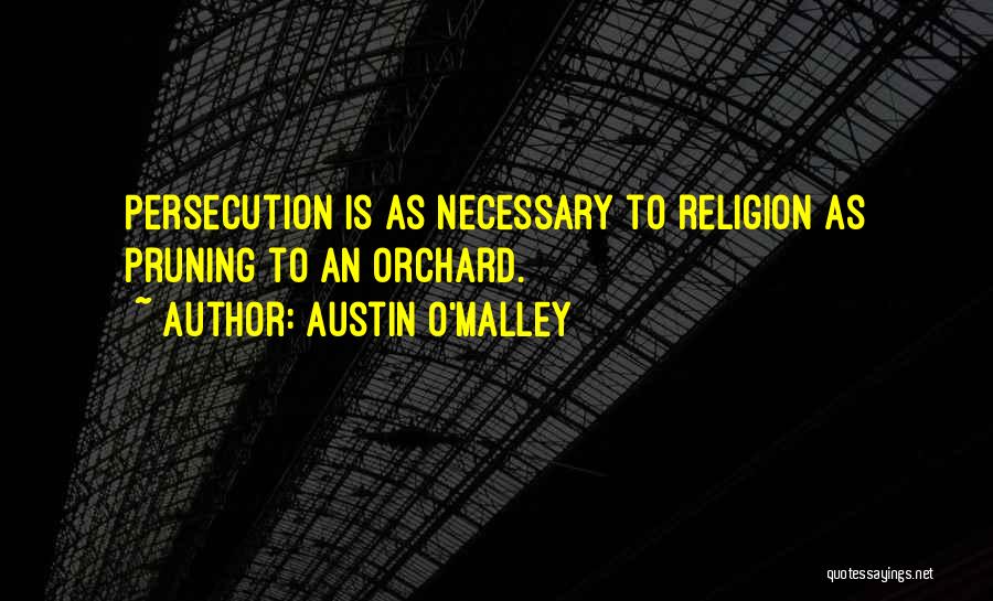 Austin O'Malley Quotes: Persecution Is As Necessary To Religion As Pruning To An Orchard.