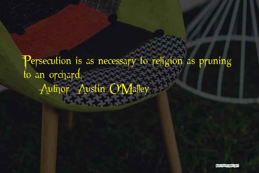 Austin O'Malley Quotes: Persecution Is As Necessary To Religion As Pruning To An Orchard.