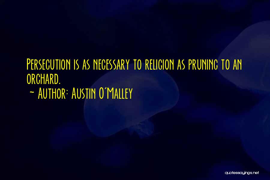 Austin O'Malley Quotes: Persecution Is As Necessary To Religion As Pruning To An Orchard.