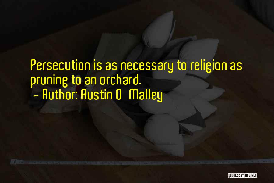 Austin O'Malley Quotes: Persecution Is As Necessary To Religion As Pruning To An Orchard.