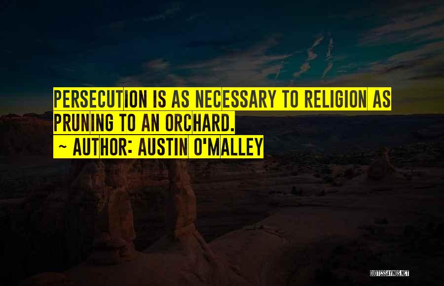 Austin O'Malley Quotes: Persecution Is As Necessary To Religion As Pruning To An Orchard.